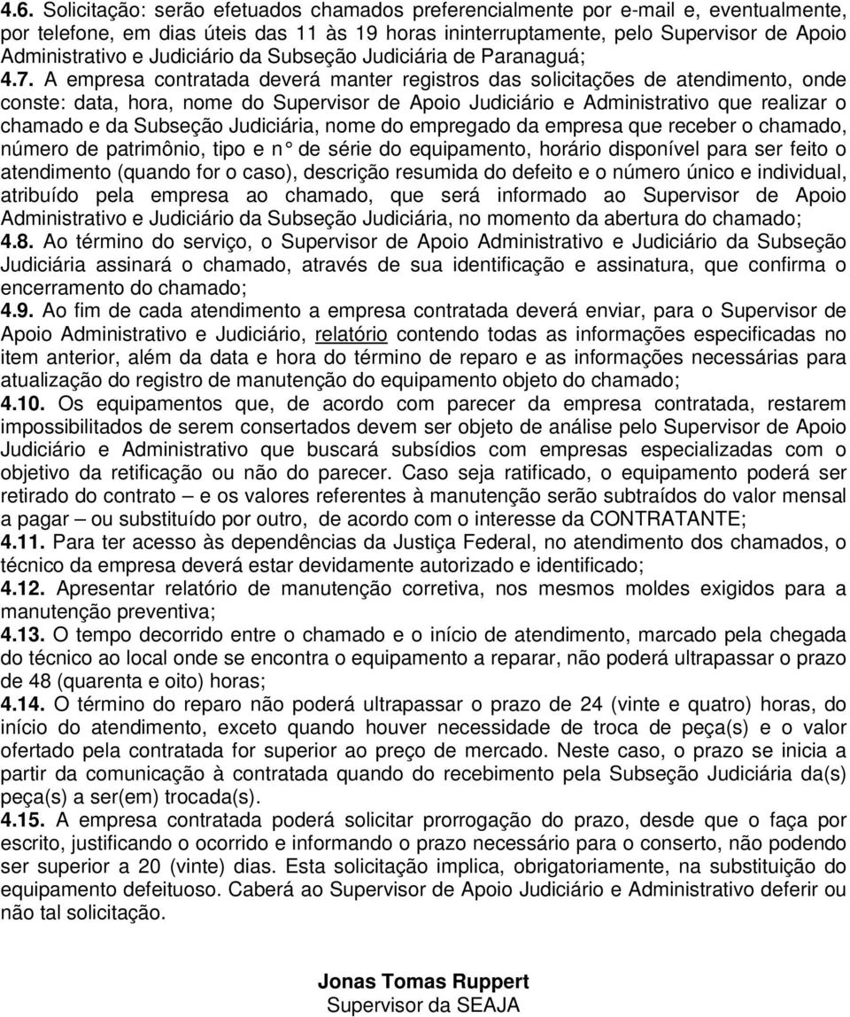 A empresa contratada deverá manter registros das solicitações de atendimento, onde conste: data, hora, nome do Supervisor de Apoio Judiciário e Administrativo que realizar o chamado e da Subseção