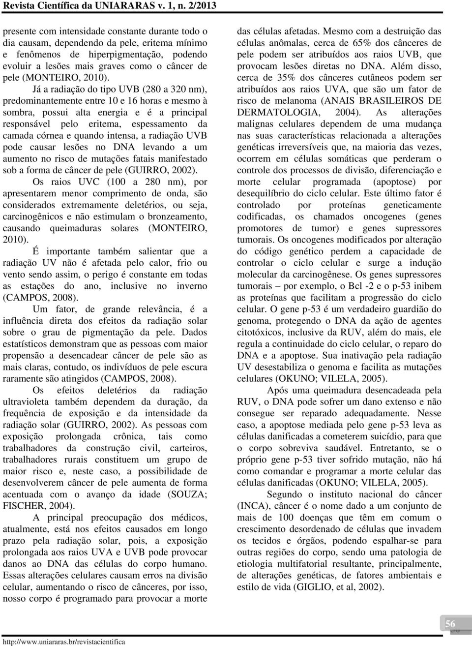 Já a radiação do tipo UVB (280 a 320 nm), predominantemente entre 10 e 16 horas e mesmo à sombra, possui alta energia e é a principal responsável pelo eritema, espessamento da camada córnea e quando