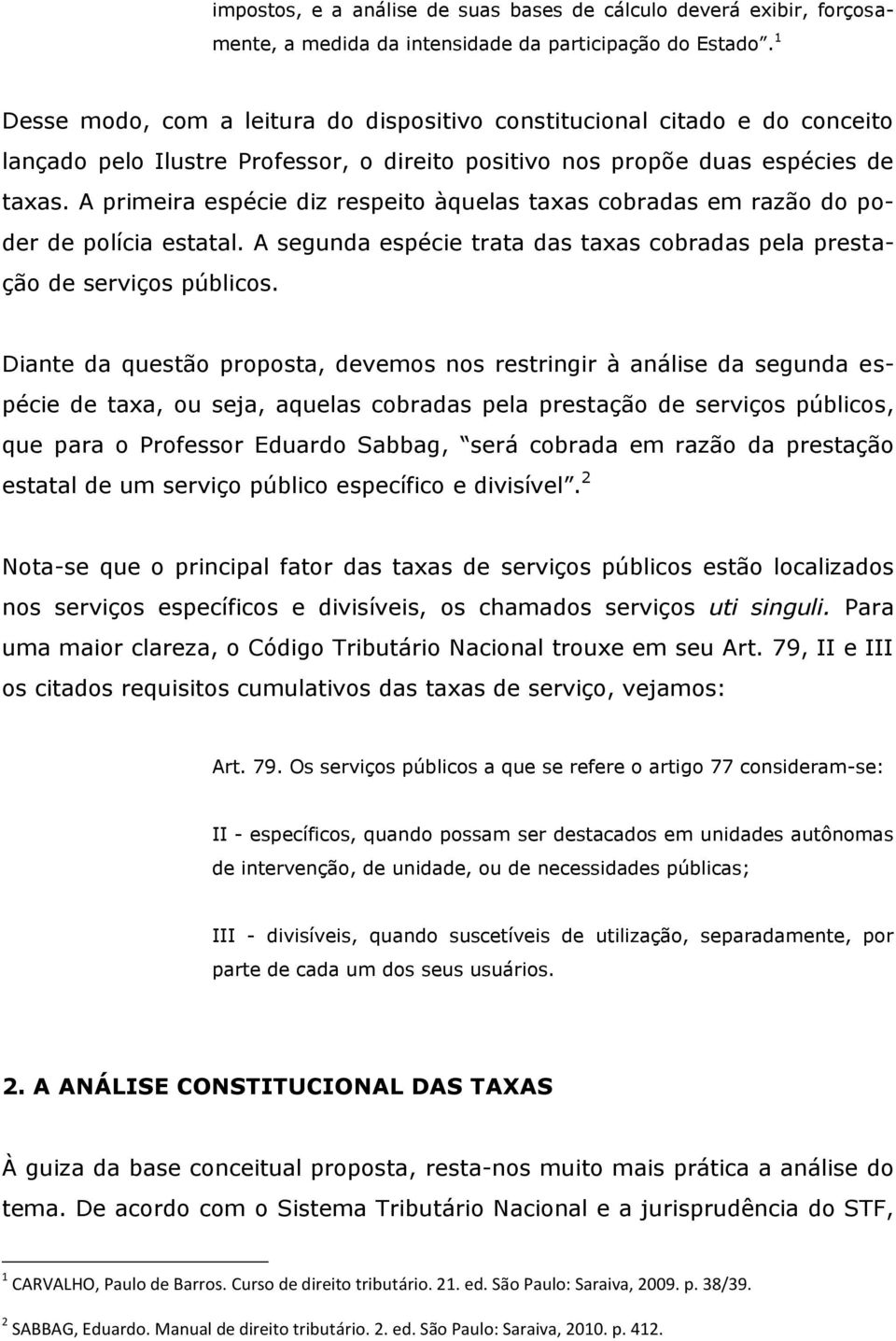 A primeira espécie diz respeito àquelas taxas cobradas em razão do poder de polícia estatal. A segunda espécie trata das taxas cobradas pela prestação de serviços públicos.