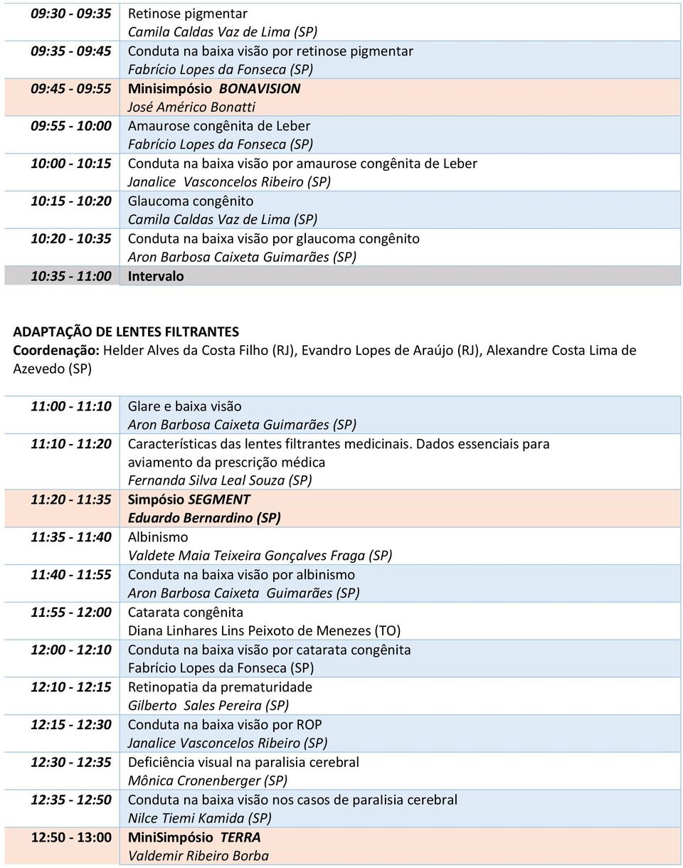 Glaucoma congênito Camila Caldas Vaz de Lima (SP) 10:20-10:35 Conduta na baixa visão por glaucoma congênito Aron Barbosa Caixeta Guimarães (SP) 10:35-11:00 Intervalo ADAPTAÇÃO DE LENTES FILTRANTES