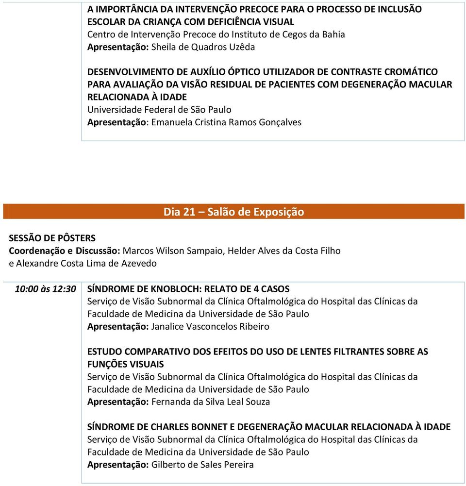 Apresentação: Emanuela Cristina Ramos Gonçalves Dia 21 Salão de Exposição SESSÃO DE PÔSTERS Coordenação e Discussão: Marcos Wilson Sampaio, Helder Alves da Costa Filho e Alexandre Costa Lima de