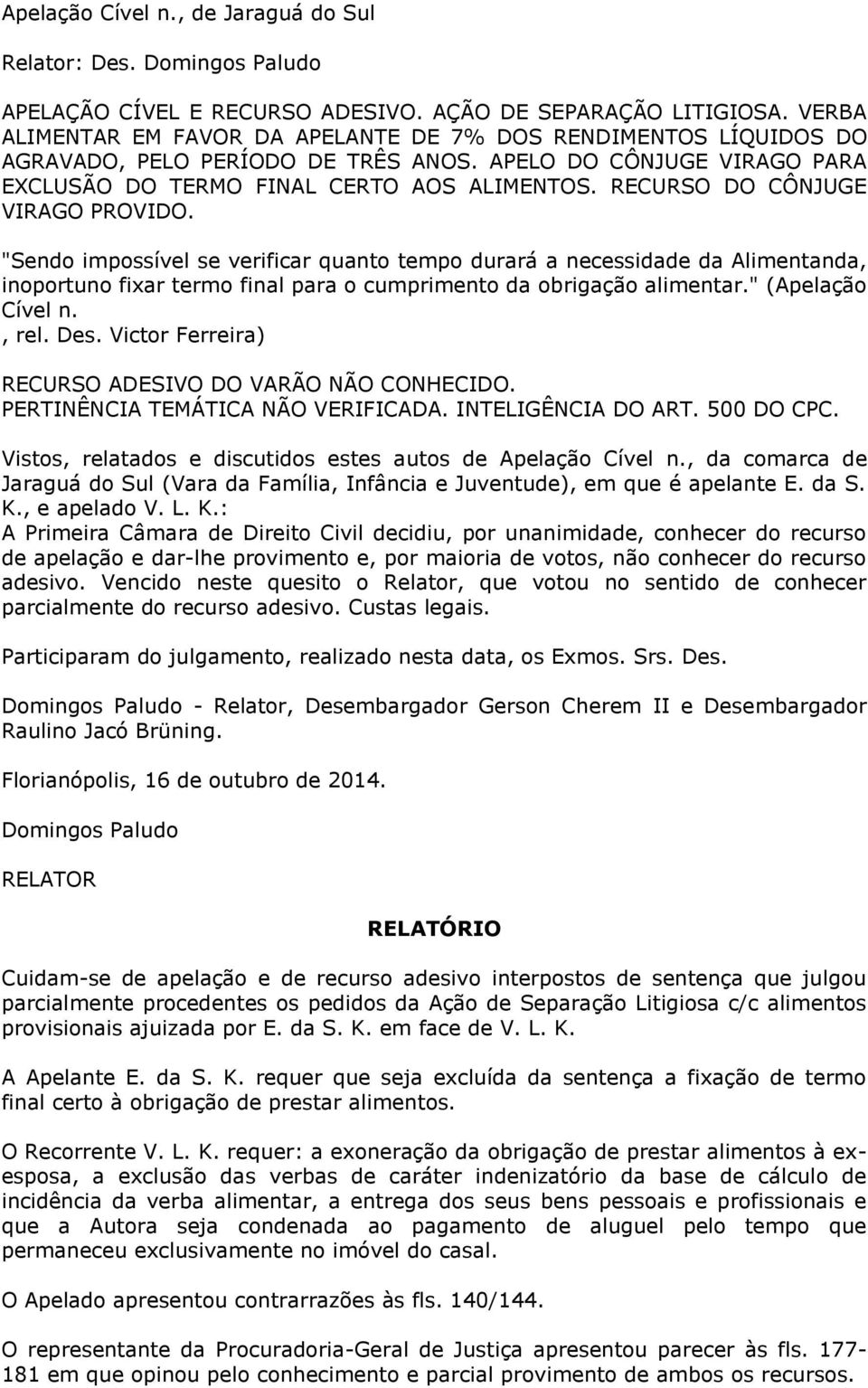 RECURSO DO CÔNJUGE VIRAGO PROVIDO. "Sendo impossível se verificar quanto tempo durará a necessidade da Alimentanda, inoportuno fixar termo final para o cumprimento da obrigação alimentar.