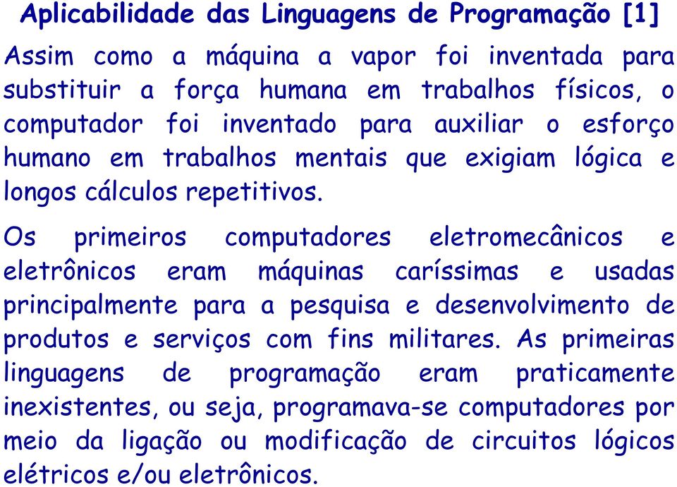 Os primeiros computadores eletromecânicos e eletrônicos eram máquinas caríssimas e usadas principalmente para a pesquisa e desenvolvimento de produtos e serviços