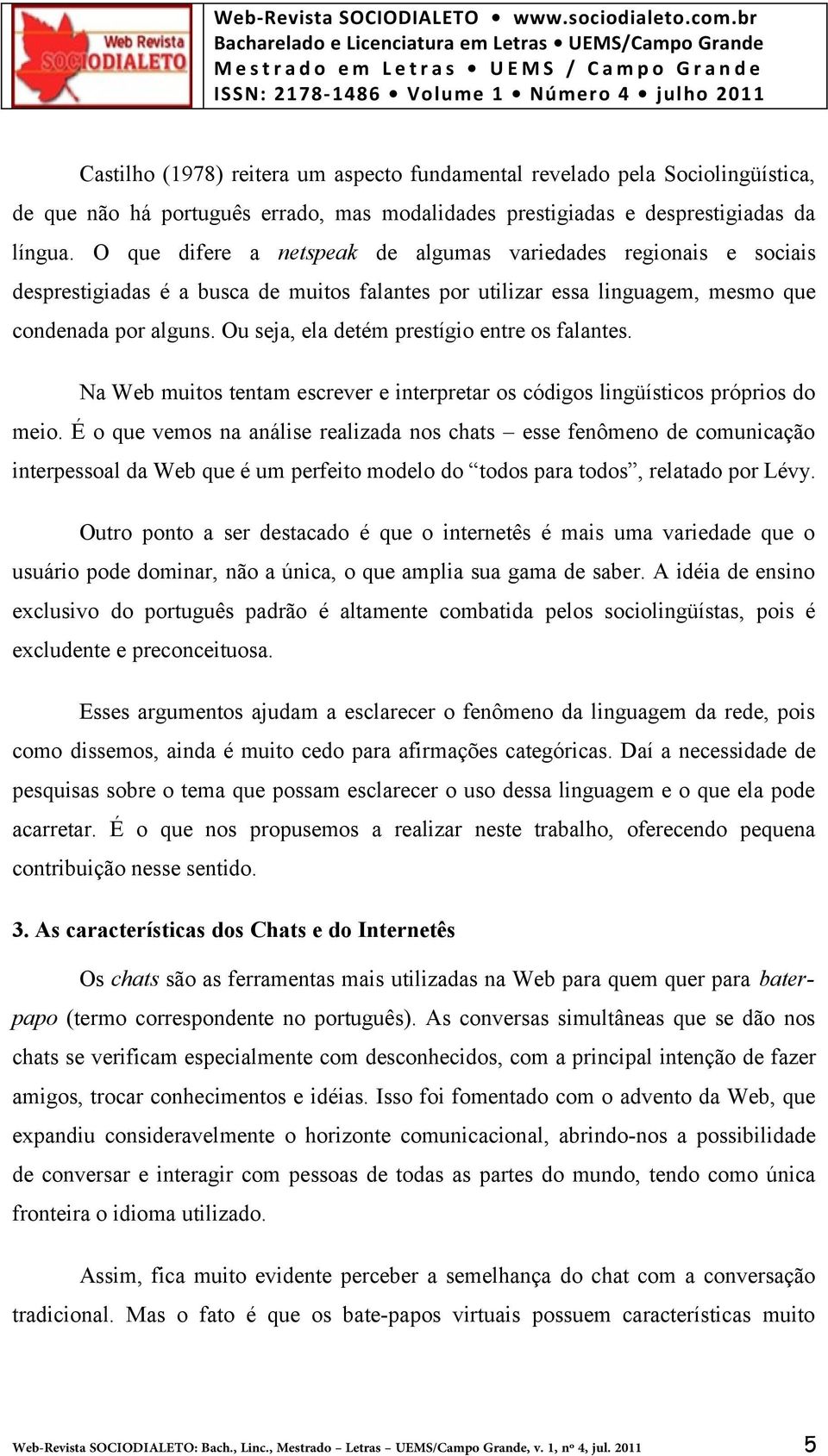 Ou seja, ela detém prestígio entre os falantes. Na Web muitos tentam escrever e interpretar os códigos lingüísticos próprios do meio.