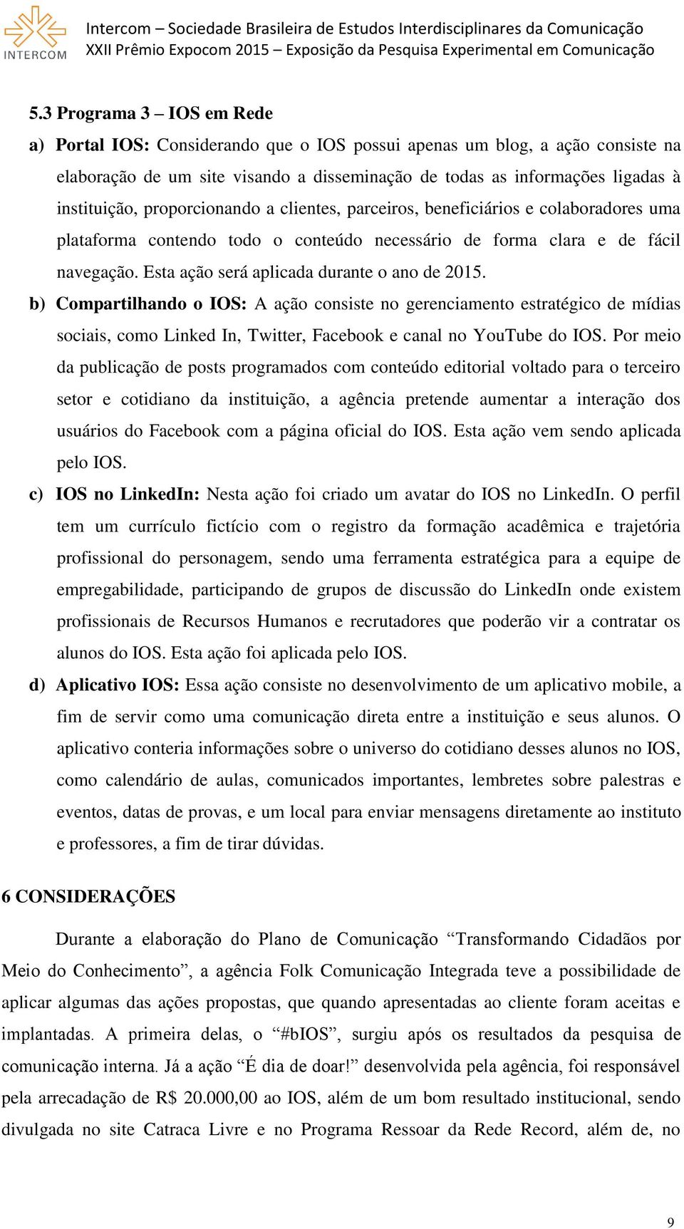 Esta ação será aplicada durante o ano de 2015. b) Compartilhando o IOS: A ação consiste no gerenciamento estratégico de mídias sociais, como Linked In, Twitter, Facebook e canal no YouTube do IOS.