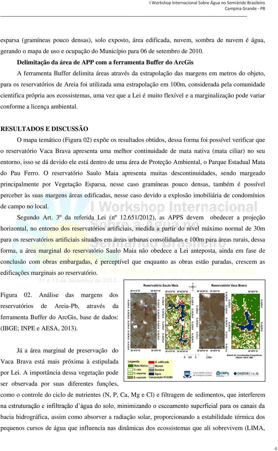 uma estrapolação em 100m, considerada pela comunidade cientifica própria aos ecossistemas, uma vez que a Lei é muito flexível e a marginalização pode variar conforme a licença ambiental.