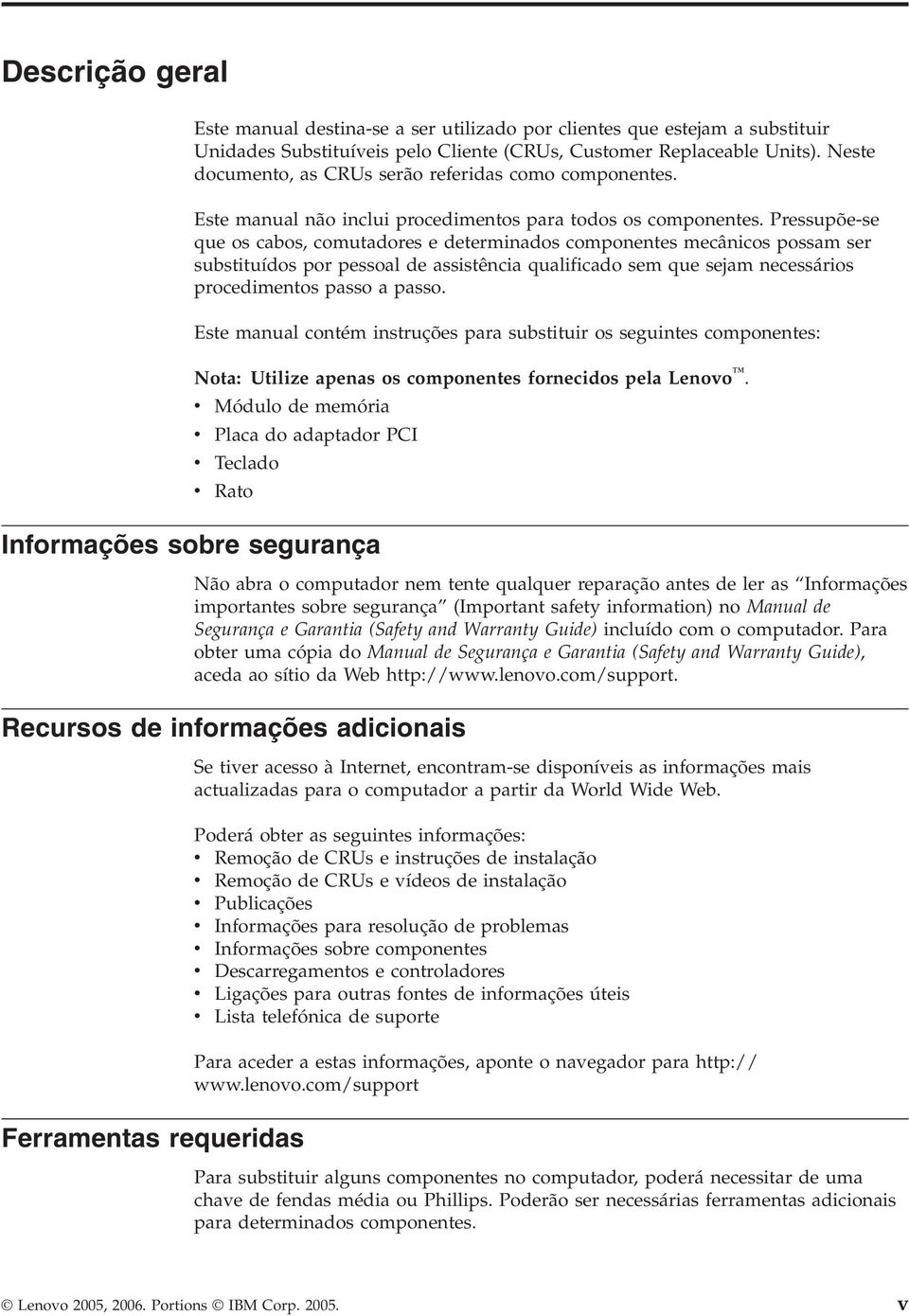 Pressupõe-se que os cabos, comutadores e determinados componentes mecânicos possam ser substituídos por pessoal de assistência qualificado sem que sejam necessários procedimentos passo a passo.