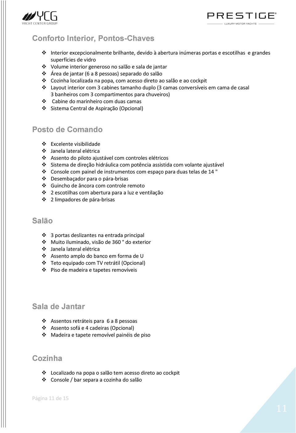 3 banheiros com 3 compartimentos para chuveiros) Cabine do marinheiro com duas camas Sistema Central de Aspiração (Opcional) Posto de Comando Excelente visibilidade Janela lateral elétrica Assento do