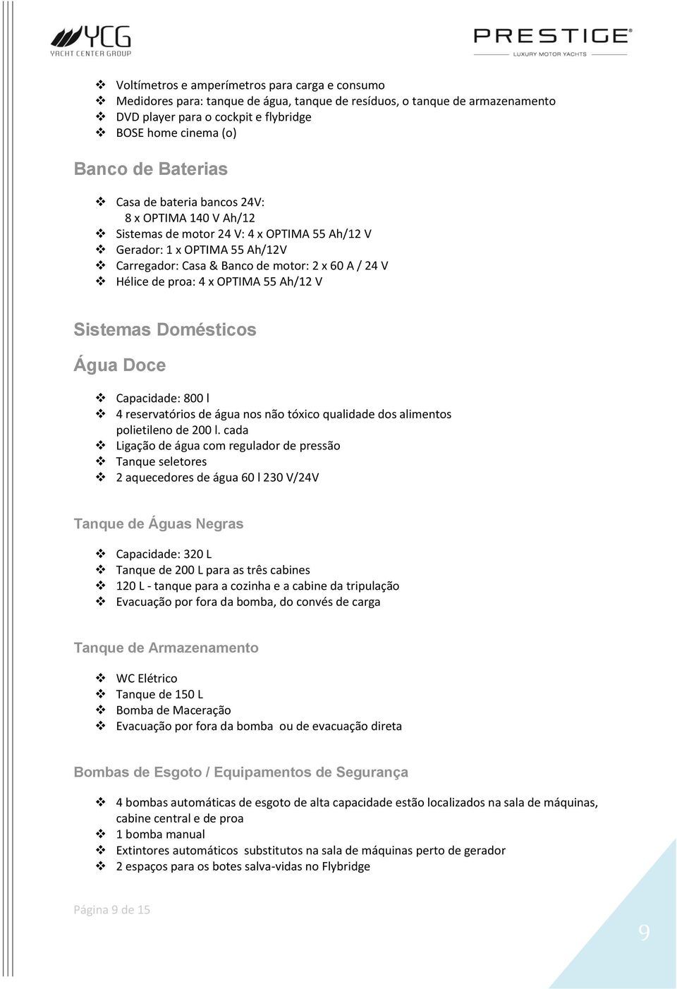 proa: 4 x OPTIMA 55 Ah/12 V Sistemas Domésticos Água Doce Capacidade: 800 l 4 reservatórios de água nos não tóxico qualidade dos alimentos polietileno de 200 l.