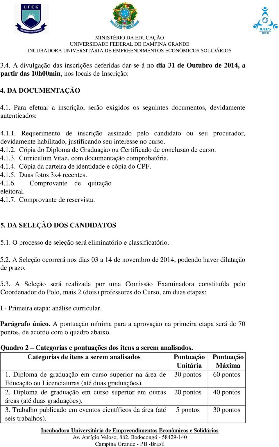 Cópia do Diploma de Graduação ou Certificado de conclusão de curso. 4.1.3. Curriculum Vitae, com documentação comprobatória. 4.1.4. Cópia da carteira de identidade e cópia do CPF. 4.1.5.