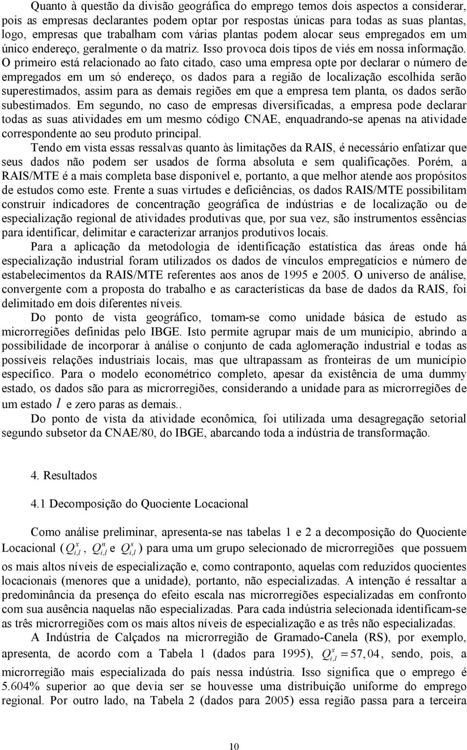 O primeiro está reacionado ao fato citado, caso uma empresa opte por decarar o número de empregados em um só endereço, os dados para a região de ocaização escohida serão superestimados, assim para as