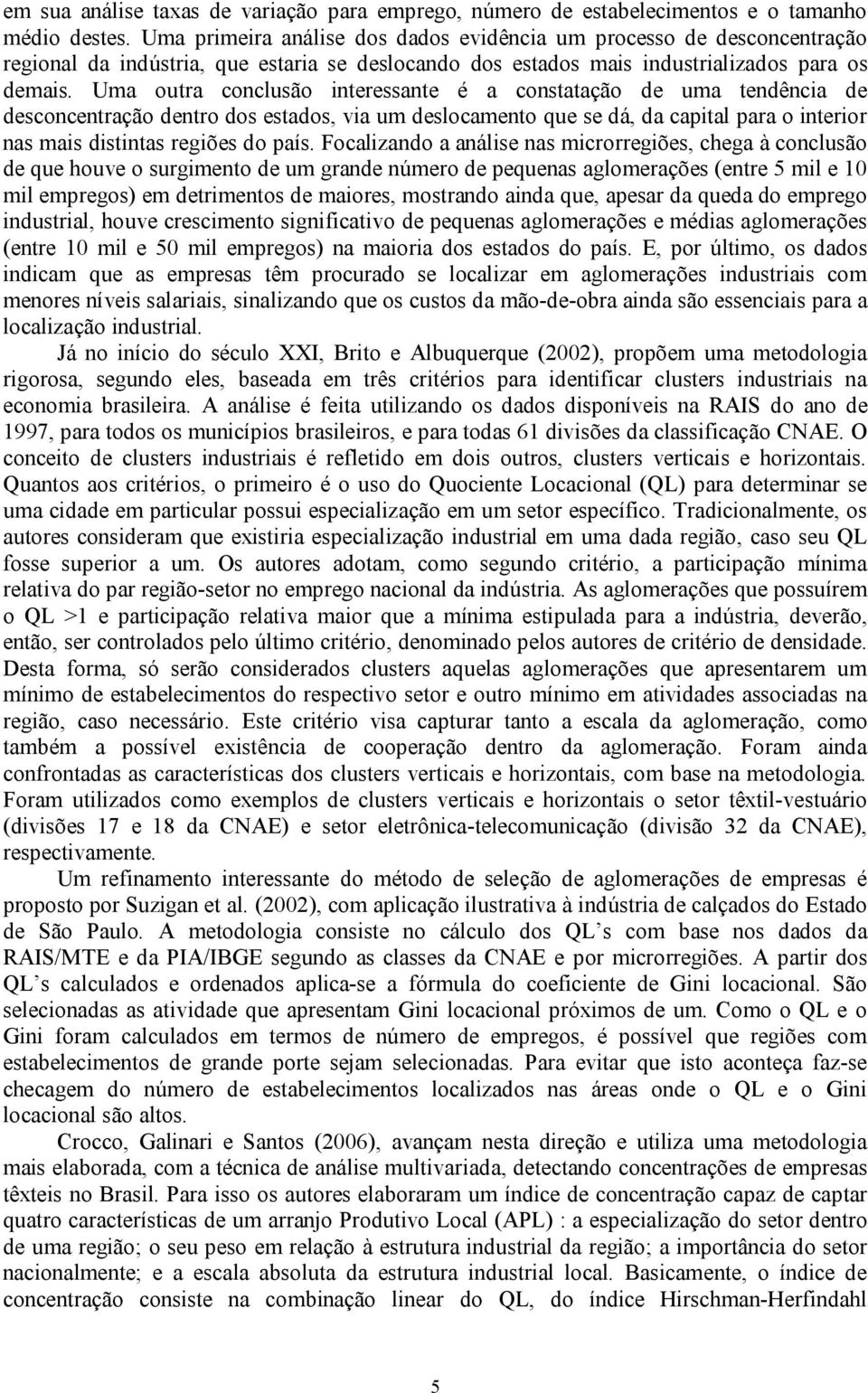 Uma outra concusão interessante é a constatação de uma tendência de desconcentração dentro dos estados, via um desocamento que se dá, da capita para o interior nas mais distintas regiões do país.