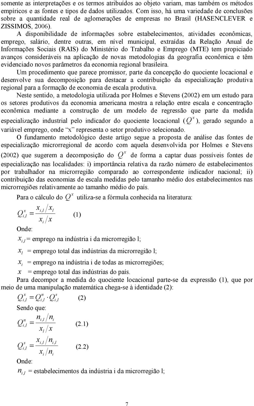 A disponibiidade de informações sobre estabeecimentos, atividades econômicas, emprego, saário, dentre outras, em níve municipa, etraídas da Reação Anua de Informações Sociais (RAIS) do Ministério do