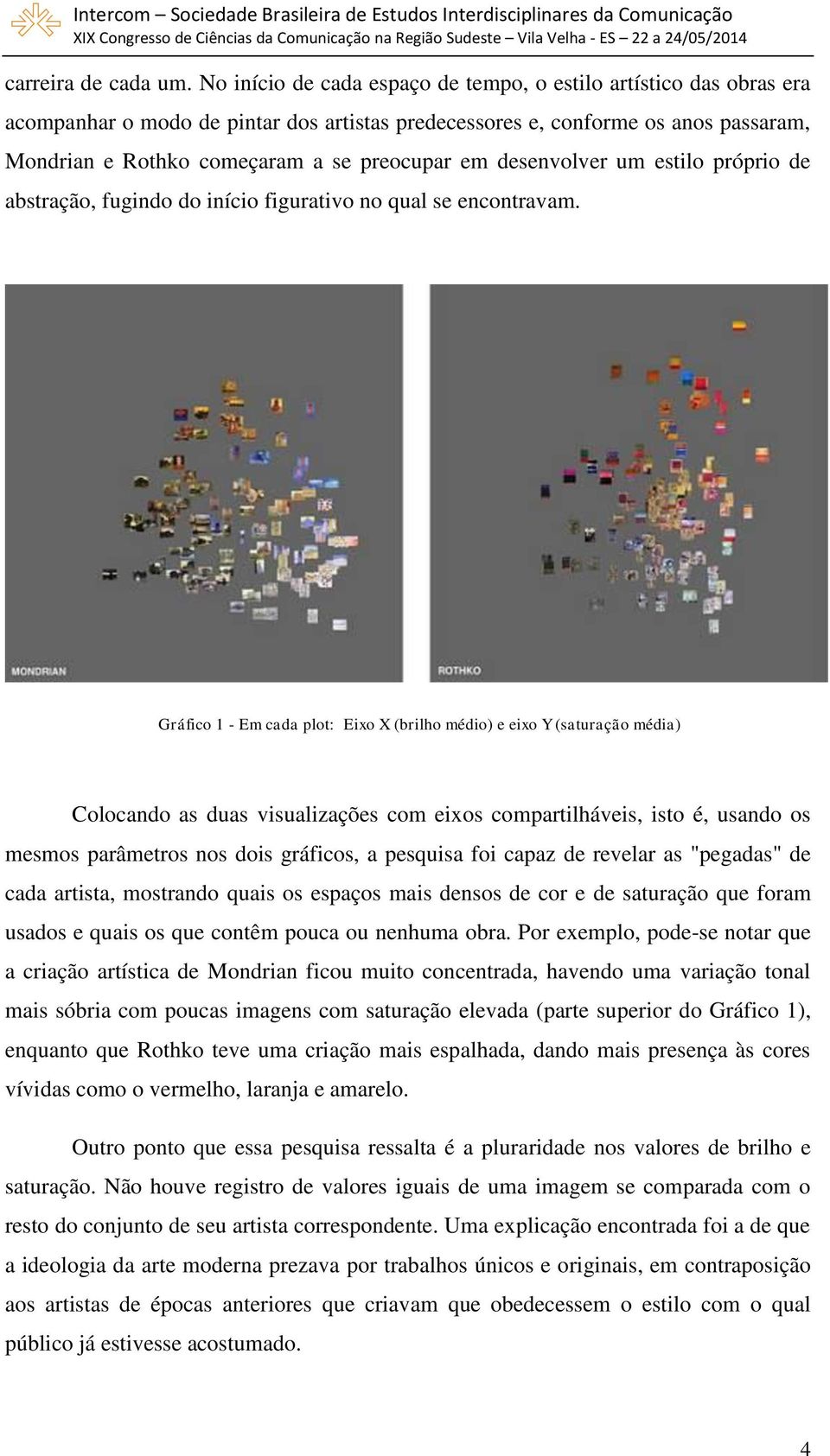 desenvolver um estilo próprio de abstração, fugindo do início figurativo no qual se encontravam.