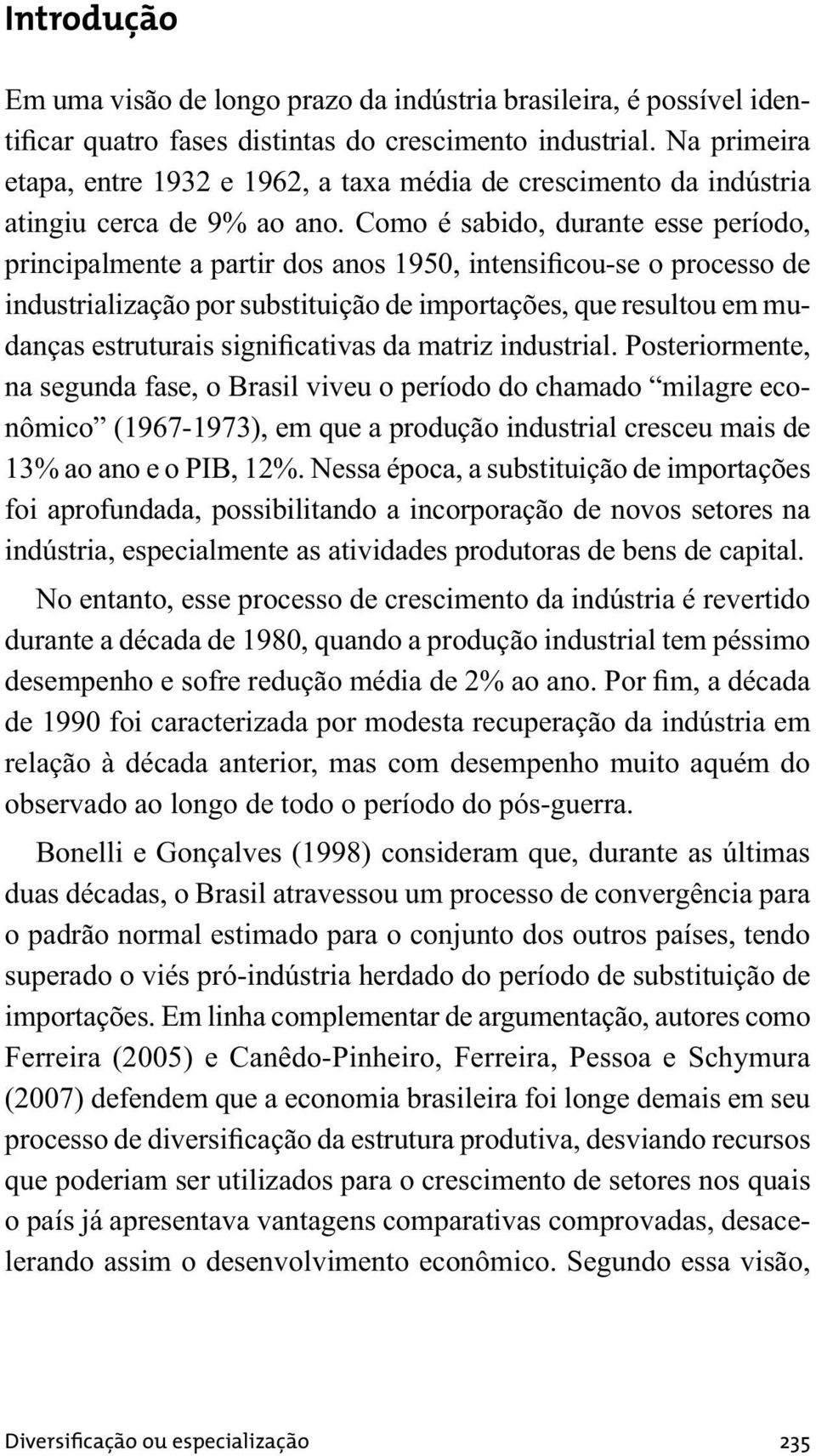 Como é sabido, durante esse período, principalmente a partir dos anos 1950, intensificou-se o processo de industrialização por substituição de importações, que resultou em mudanças estruturais