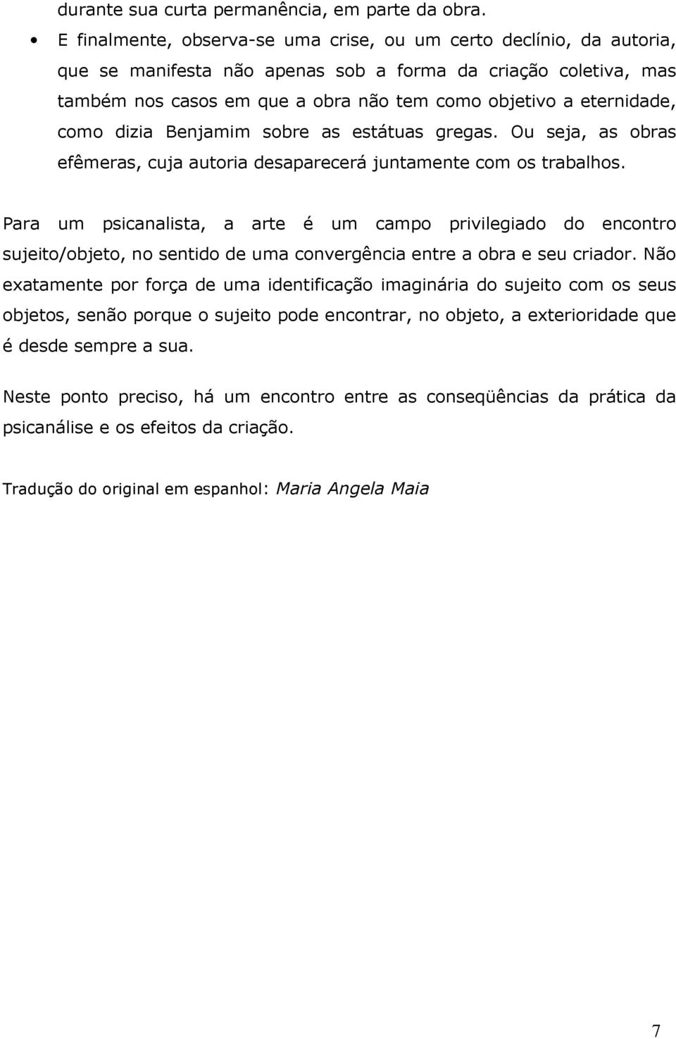 eternidade, como dizia Benjamim sobre as estátuas gregas. Ou seja, as obras efêmeras, cuja autoria desaparecerá juntamente com os trabalhos.