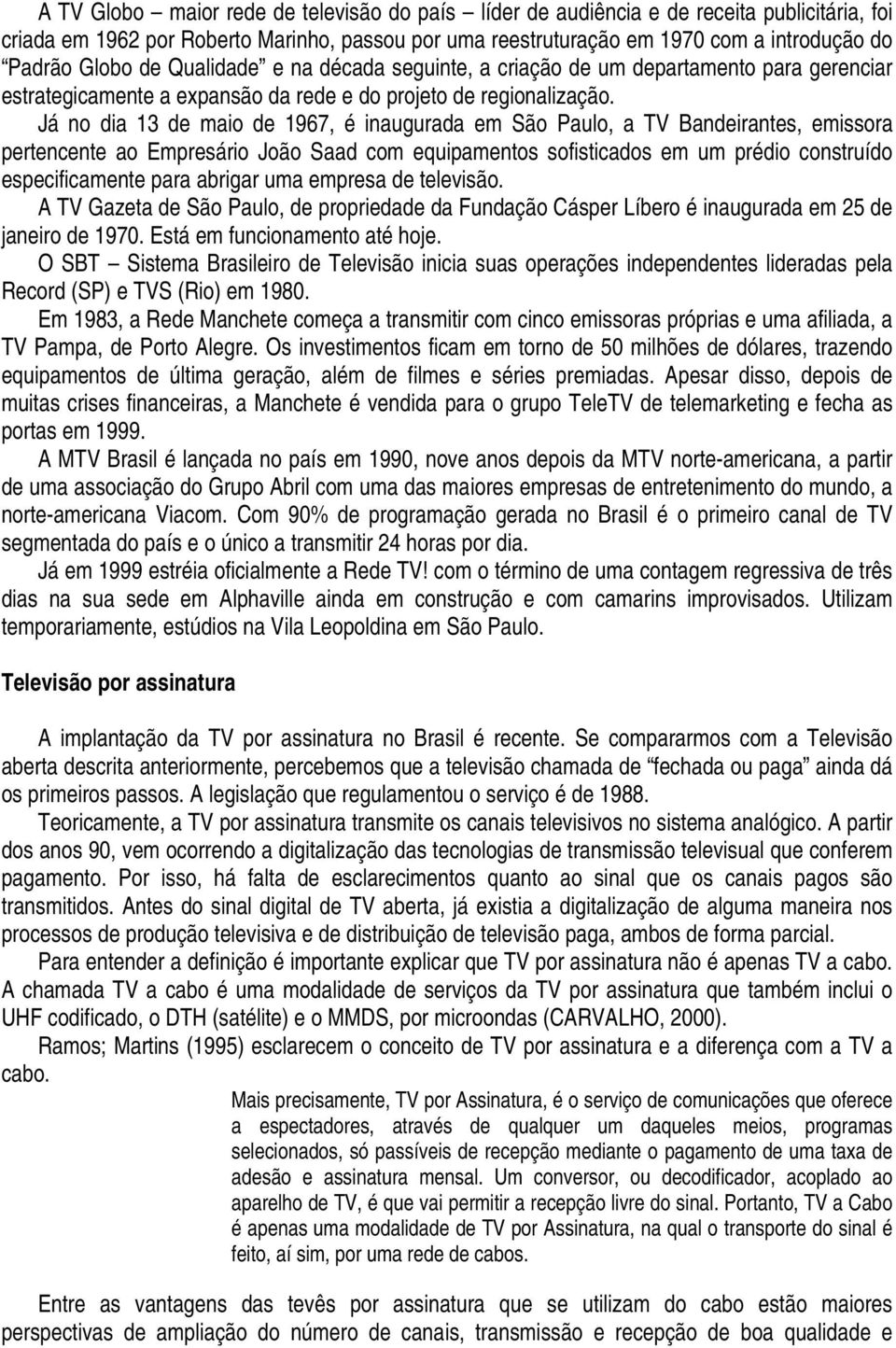 Já no dia 13 de maio de 1967, é inaugurada em São Paulo, a TV Bandeirantes, emissora pertencente ao Empresário João Saad com equipamentos sofisticados em um prédio construído especificamente para