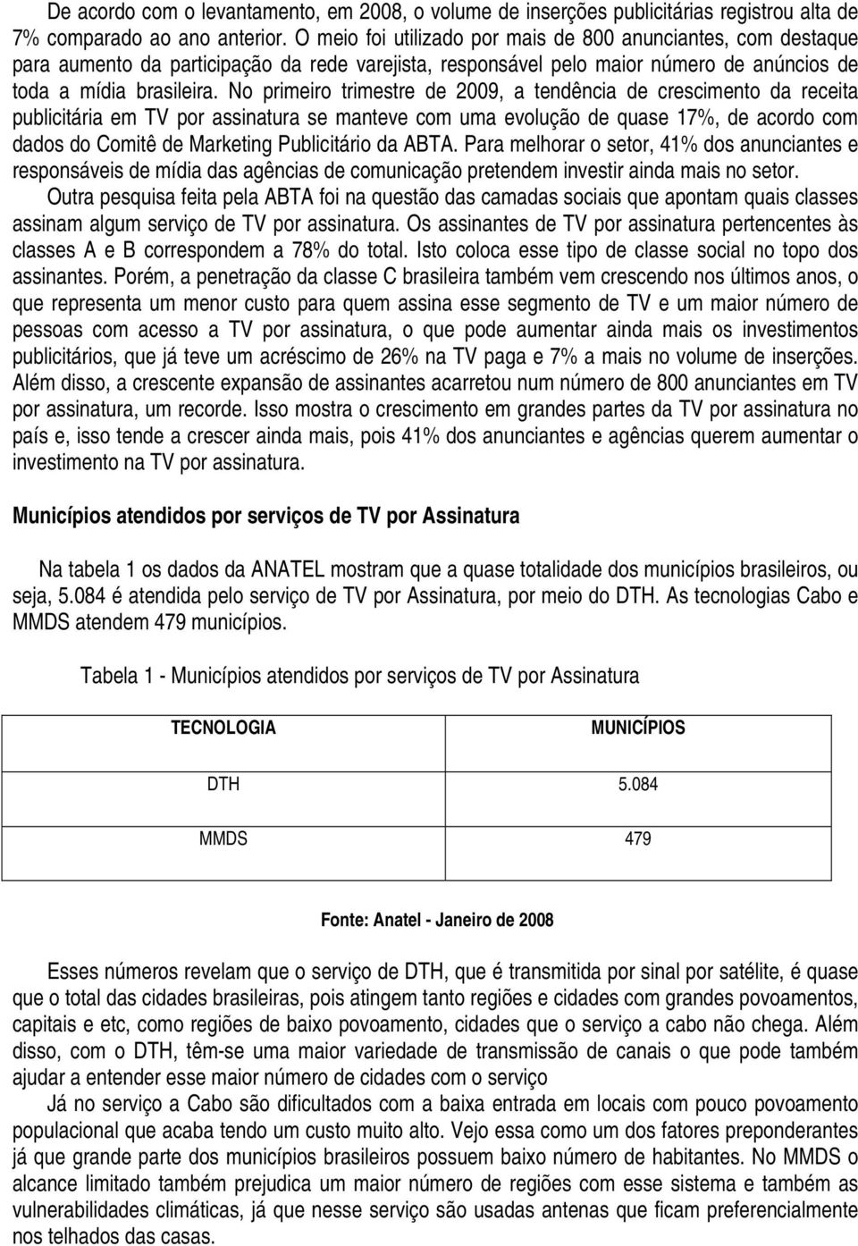 No primeiro trimestre de 2009, a tendência de crescimento da receita publicitária em TV por assinatura se manteve com uma evolução de quase 17%, de acordo com dados do Comitê de Marketing