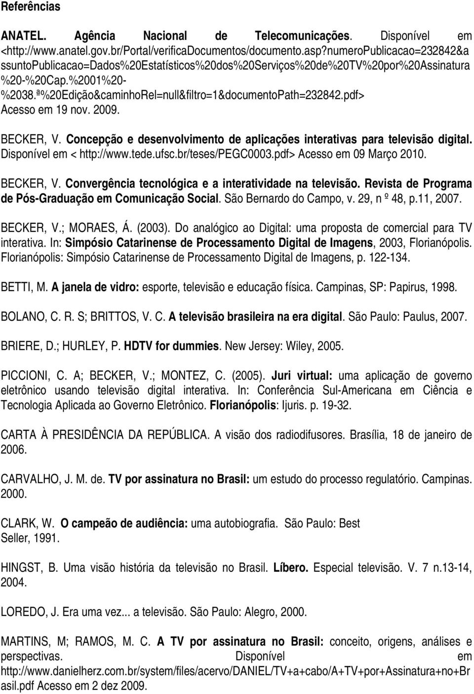 pdf> Acesso em 19 nov. 2009. BECKER, V. Concepção e desenvolvimento de aplicações interativas para televisão digital. Disponível em < http://www.tede.ufsc.br/teses/pegc0003.