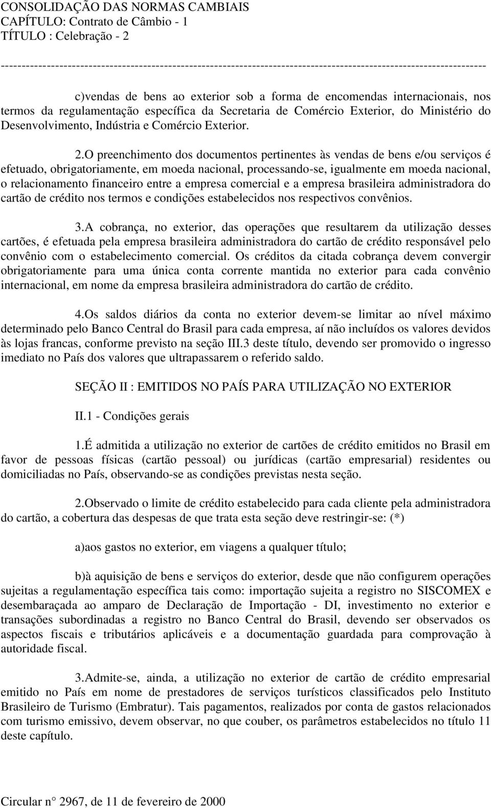 O preenchimento dos documentos pertinentes às vendas de bens e/ou serviços é efetuado, obrigatoriamente, em moeda nacional, processando-se, igualmente em moeda nacional, o relacionamento financeiro