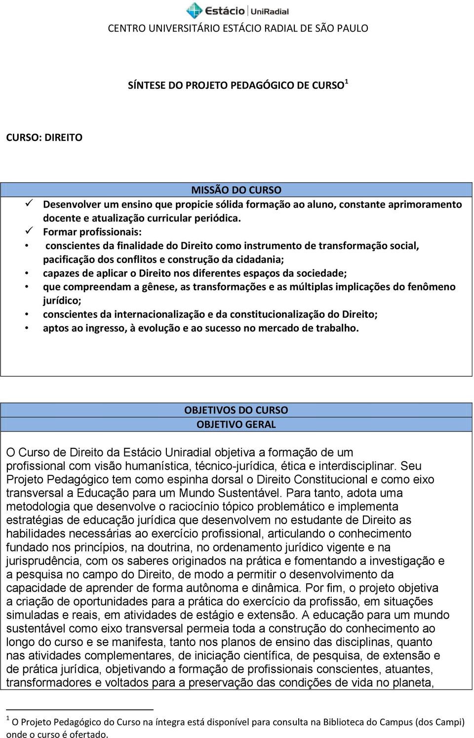 espaços da sociedade; que compreendam a gênese, as transformações e as múltiplas implicações do fenômeno jurídico; conscientes da internacionalização e da constitucionalização do Direito; aptos ao