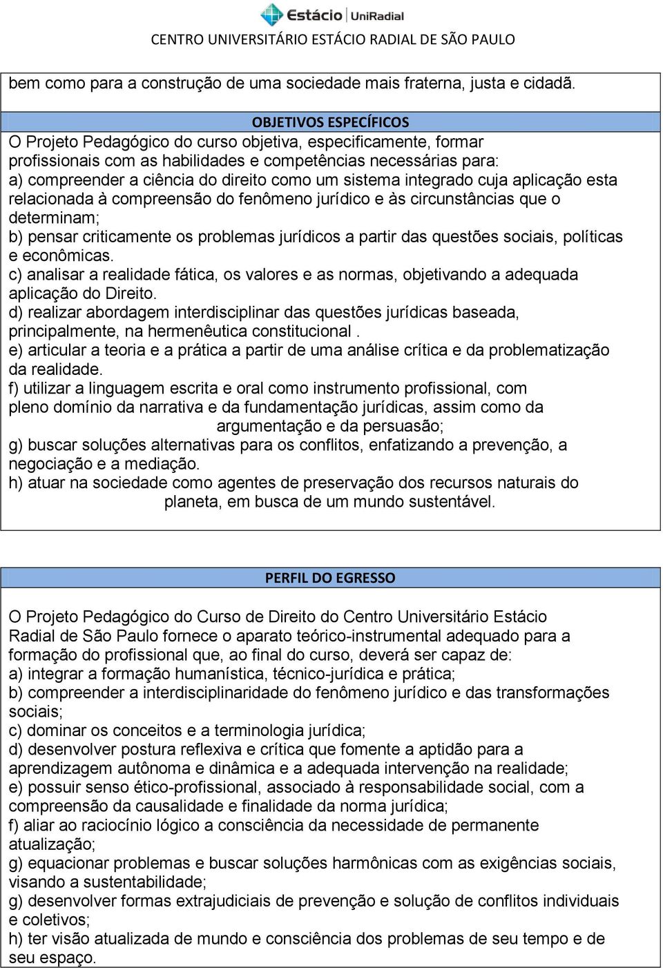 sistema integrado cuja aplicação esta relacionada à compreensão do fenômeno jurídico e às circunstâncias que o determinam; b) pensar criticamente os problemas jurídicos a partir das questões sociais,