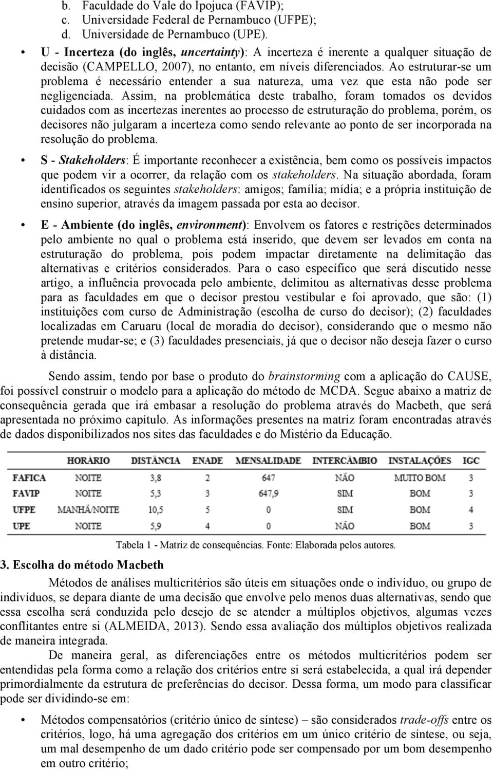 Ao estruturar-se um problema é necessário entender a sua natureza, uma vez que esta não pode ser negligenciada.