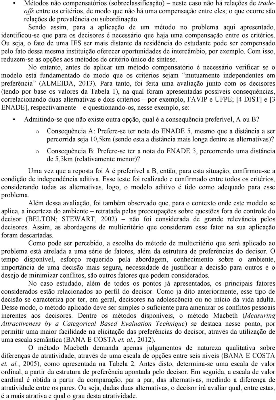 Ou seja, o fato de uma IES ser mais distante da residência do estudante pode ser compensado pelo fato dessa mesma instituição oferecer oportunidades de intercâmbio, por exemplo.