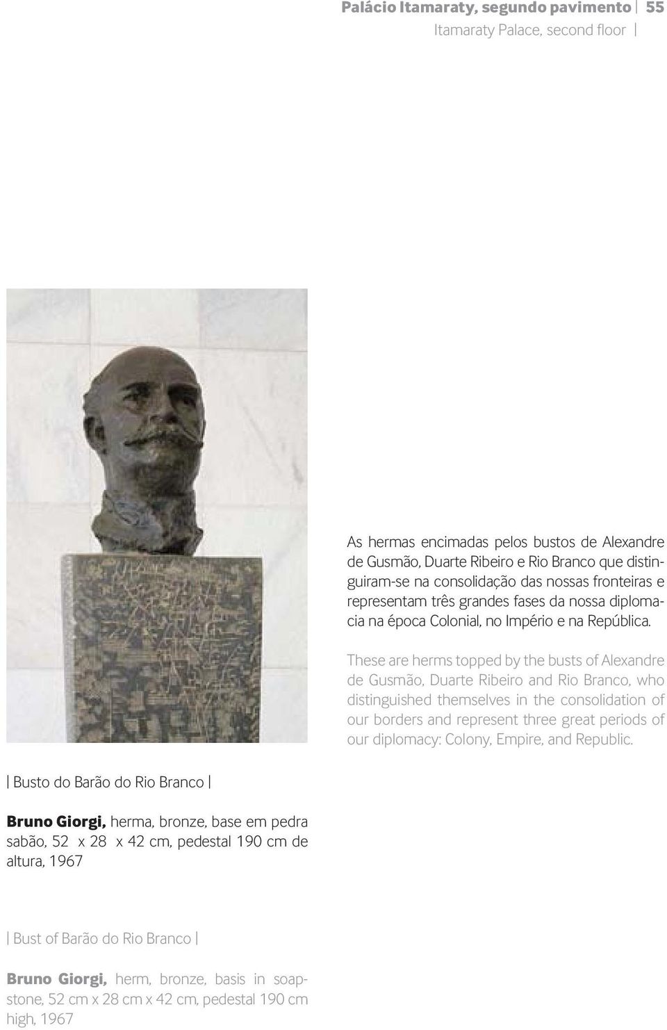 These are herms topped by the busts of Alexandre de Gusmão, Duarte Ribeiro and Rio Branco, who distinguished themselves in the consolidation of our borders and represent three great periods of our