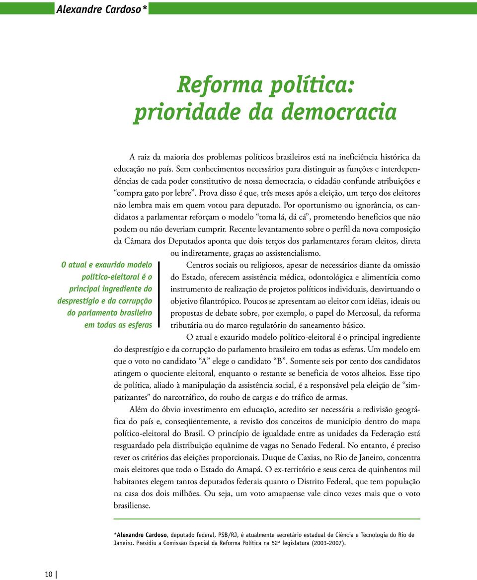 Prova disso é que, três meses após a eleição, um terço dos eleitores não lembra mais em quem votou para deputado.