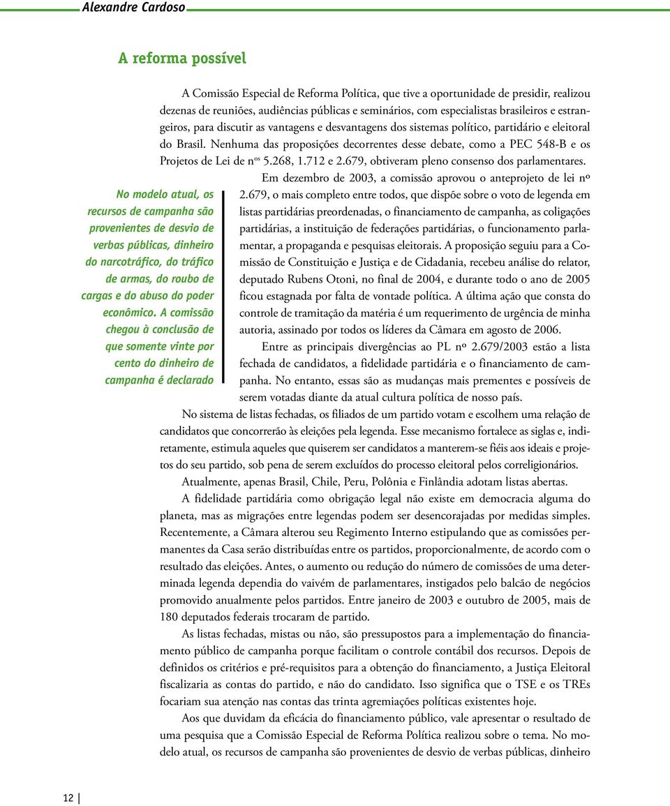 Nenhuma das proposições decorrentes desse debate, como a PEC 548-B e os Projetos de Lei de n os 5.268, 1.712 e 2.679, obtiveram pleno consenso dos parlamentares.