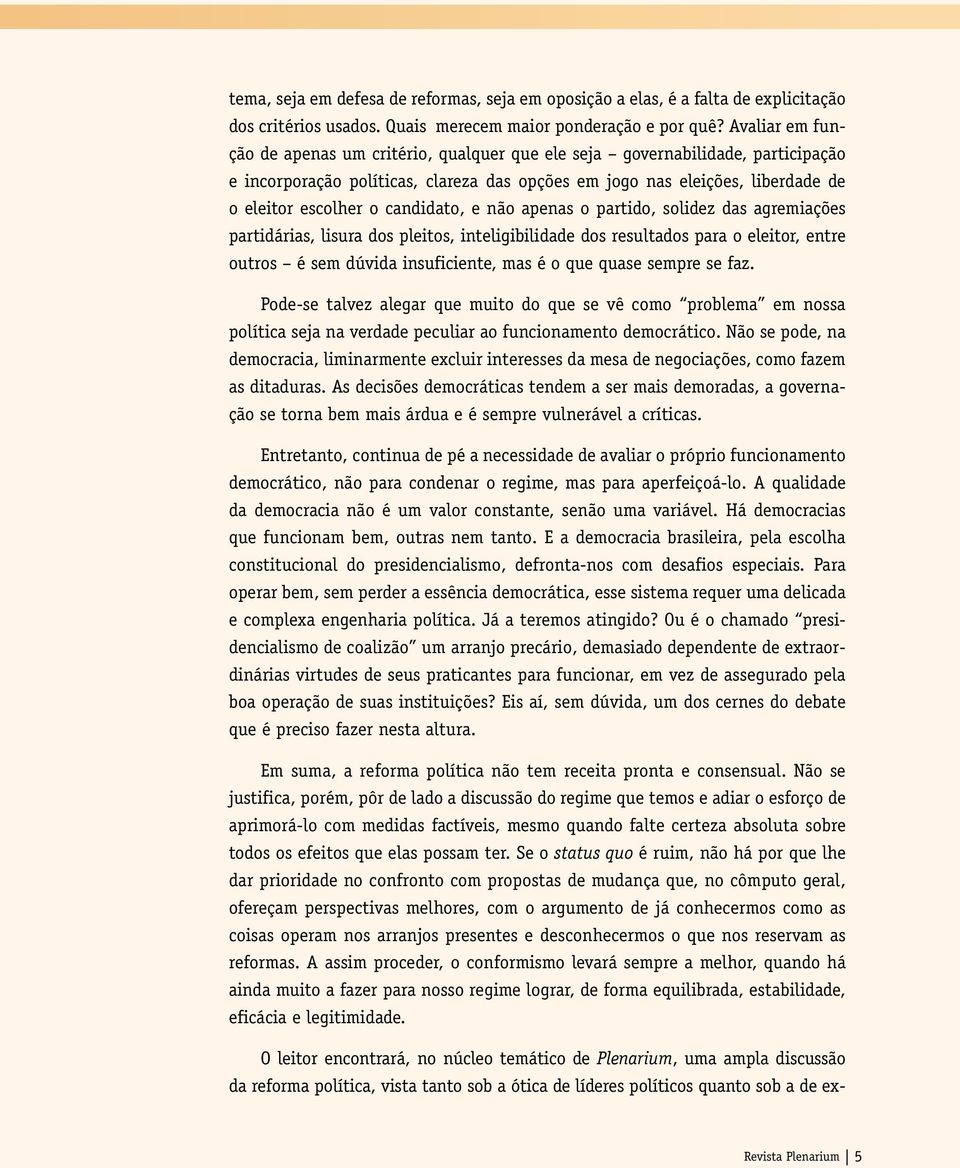 candidato, e não apenas o partido, solidez das agremiações partidárias, lisura dos pleitos, inteligibilidade dos resultados para o eleitor, entre outros é sem dúvida insuficiente, mas é o que quase