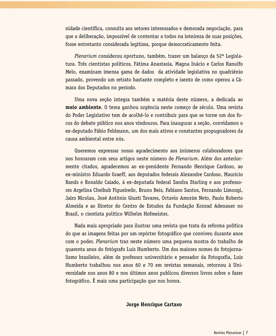 Três cientistas políticos, Fátima Anastasia, Magna Inácio e Carlos Ranulfo Melo, examinam imensa gama de dados da atividade legislativa no quadriênio passado, provendo um retrato bastante completo e