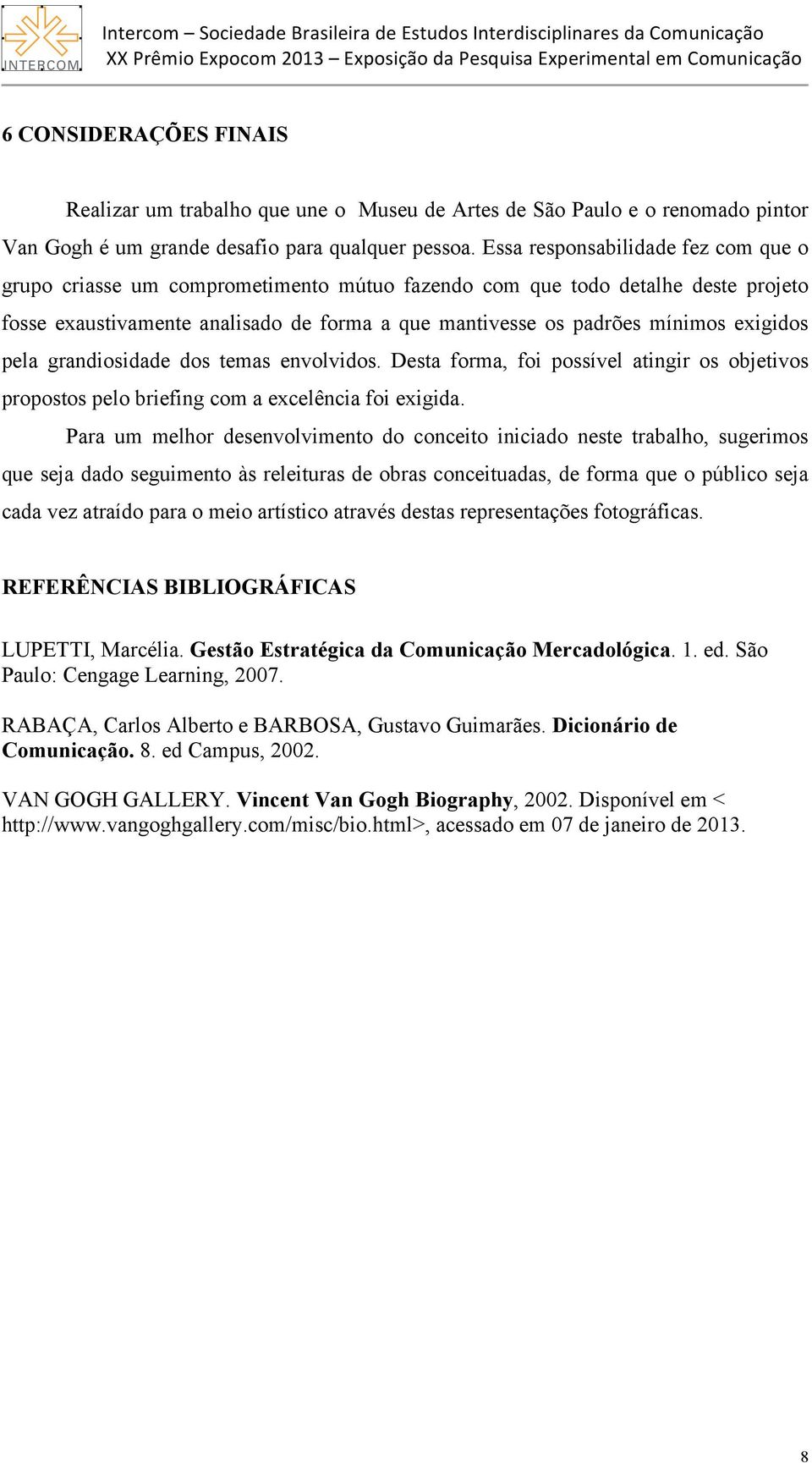 Essa responsabilidade fez com que o grupo criasse um comprometimento mútuo fazendo com que todo detalhe deste projeto fosse exaustivamente analisado de forma a que mantivesse os padrões mínimos