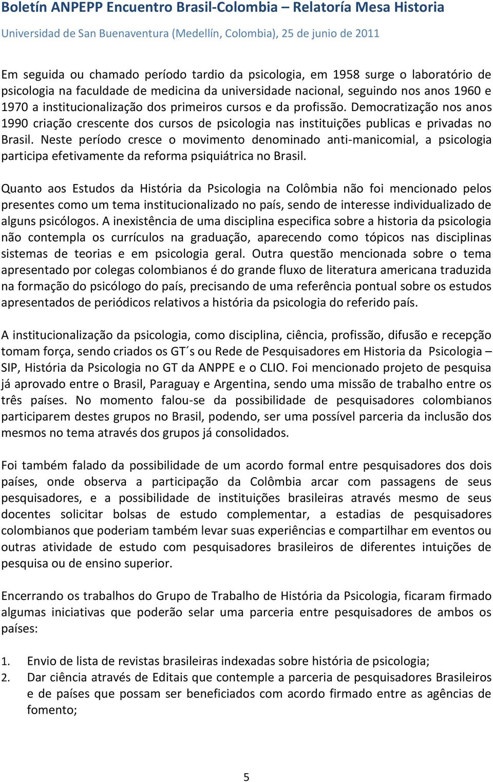 Neste período cresce o movimento denominado anti-manicomial, a psicologia participa efetivamente da reforma psiquiátrica no Brasil.