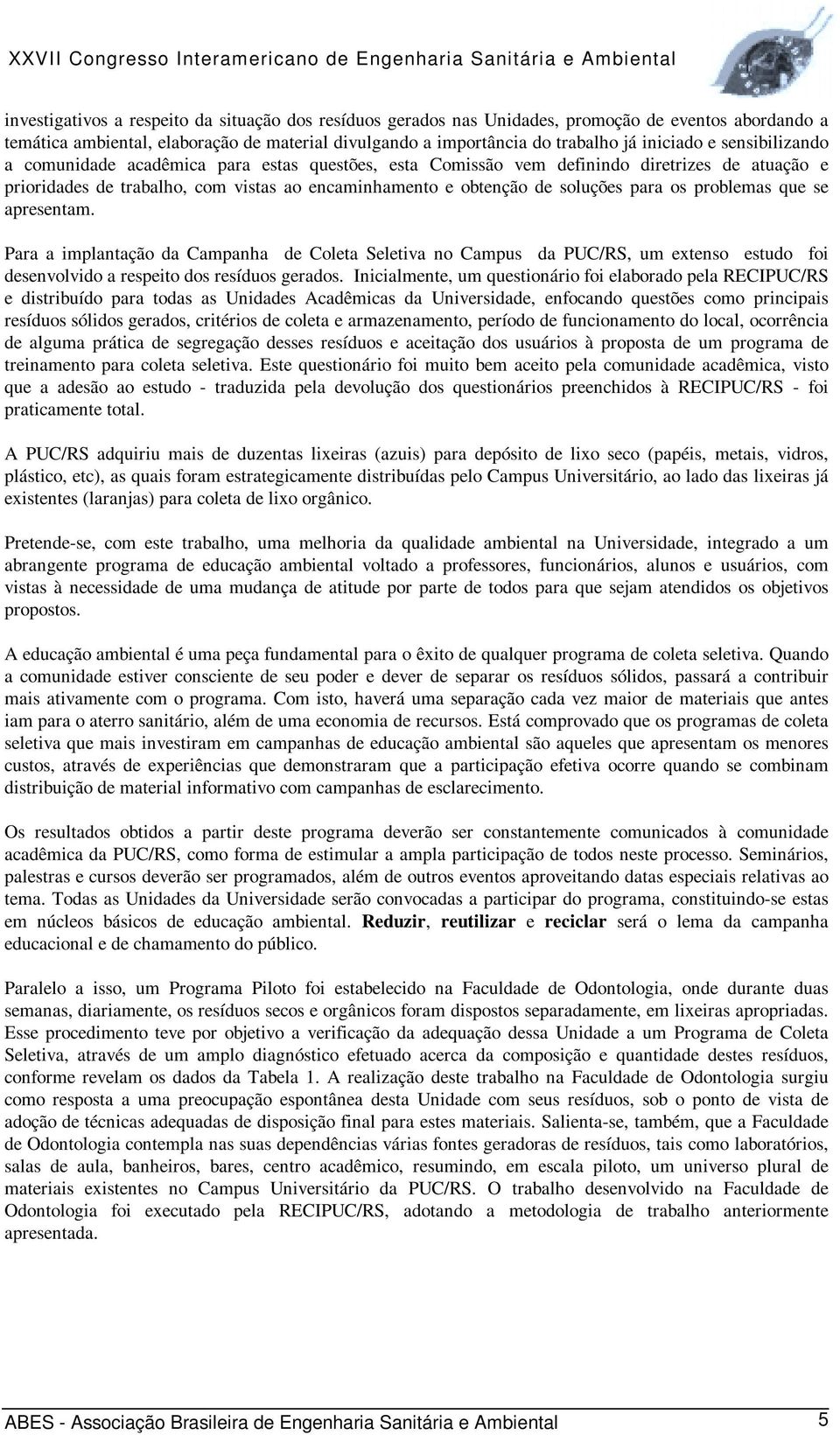 problemas que se apresentam. Para a implantação da Campanha de Coleta Seletiva no Campus da PUC/RS, um extenso estudo foi desenvolvido a respeito dos resíduos gerados.