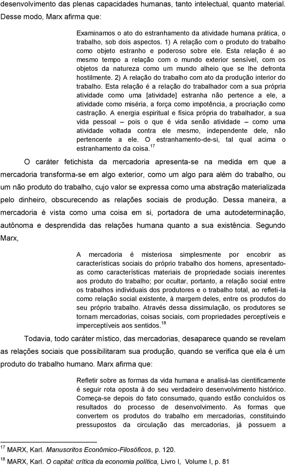 1) A relação com o produto do trabalho como objeto estranho e poderoso sobre ele.