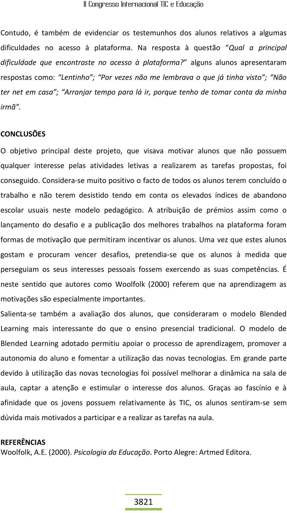 alguns alunos apresentaram respostas como: Lentinho ; Por vezes não me lembrava o que já tinha visto ; Não ter net em casa ; Arranjar tempo para lá ir, porque tenho de tomar conta da minha irmã.