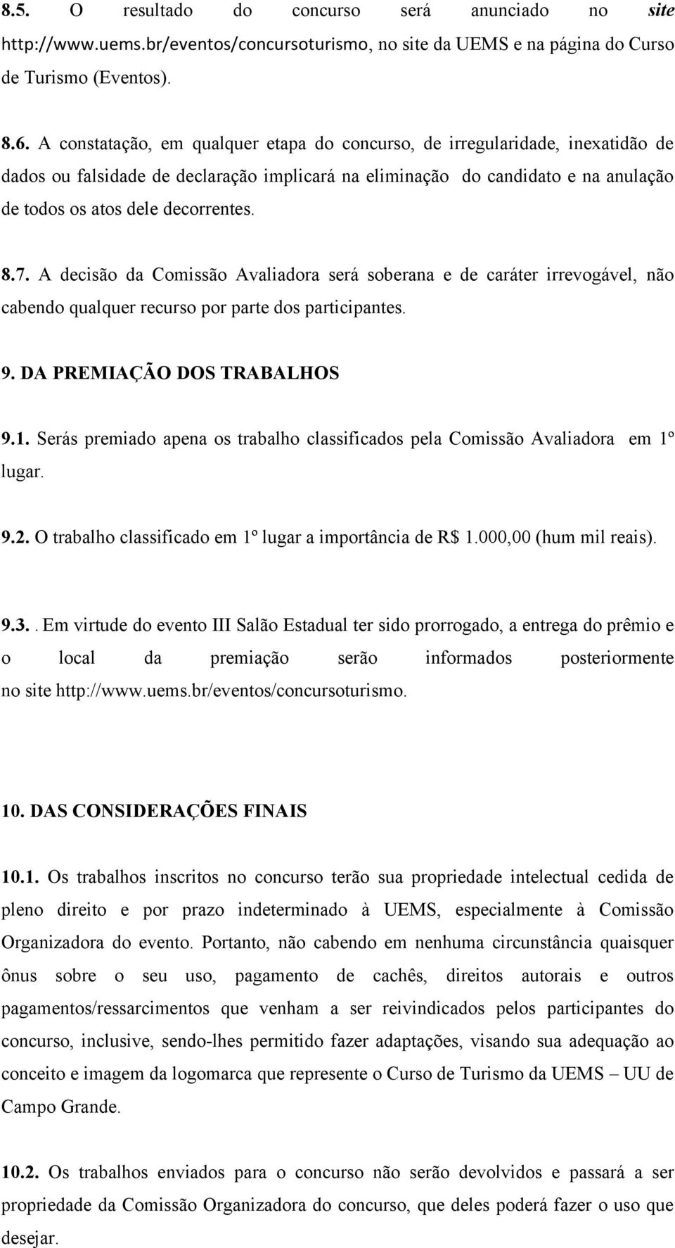 7. A decisão da Comissão Avaliadora será soberana e de caráter irrevogável, não cabendo qualquer recurso por parte dos participantes. 9. DA PREMIAÇÃO DOS TRABALHOS 9.1.