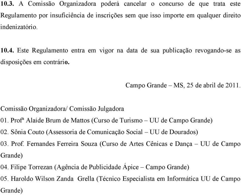 Profª Alaíde Brum de Mattos (Curso de Turismo UU de Campo Grande) 02. Sônia Couto (Assessoria de Comunicação Social UU de Dourados) 03. Prof.