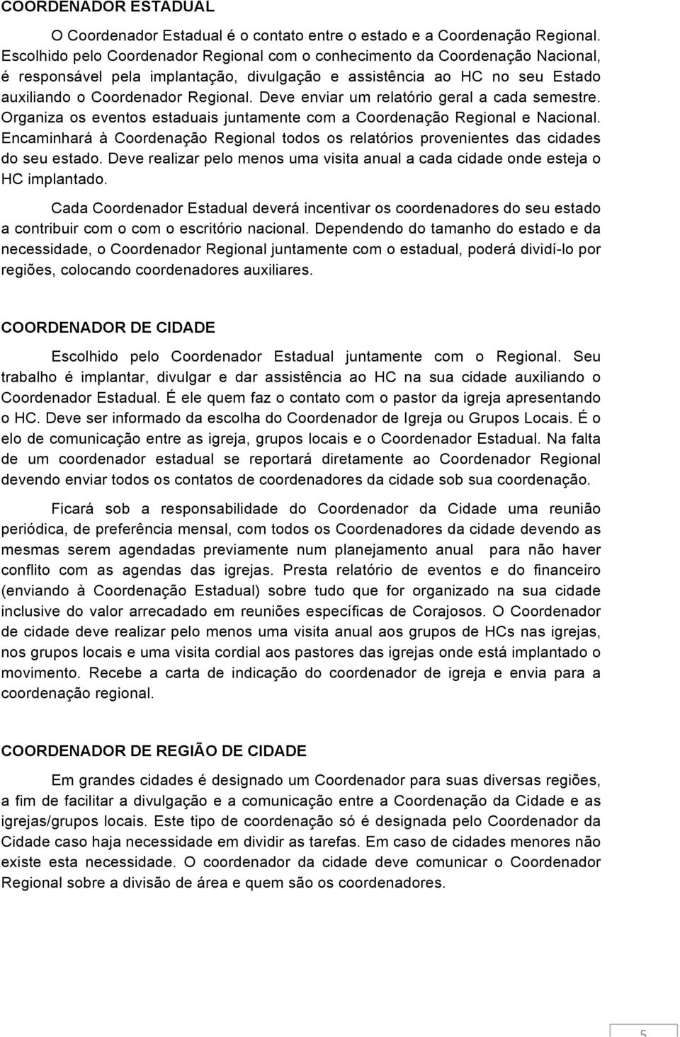 Deve enviar um relatório geral a cada semestre. Organiza os eventos estaduais juntamente com a Coordenação Regional e Nacional.