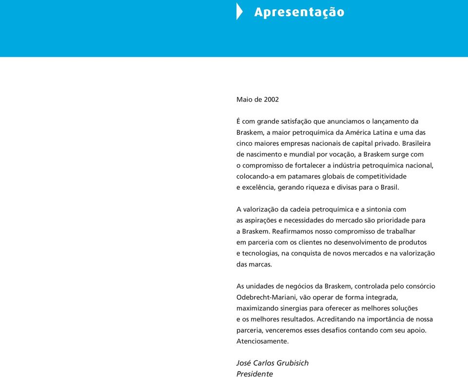 gerando riqueza e divisas para o Brasil. A valorização da cadeia petroquímica e a sintonia com as aspirações e necessidades do mercado são prioridade para a Braskem.