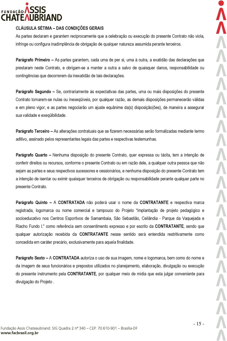 Parágrafo Primeiro As partes garantem, cada uma de per si, uma à outra, a exatidão das declarações que prestaram neste Contrato, e obrigam-se a manter a outra a salvo de quaisquer danos,