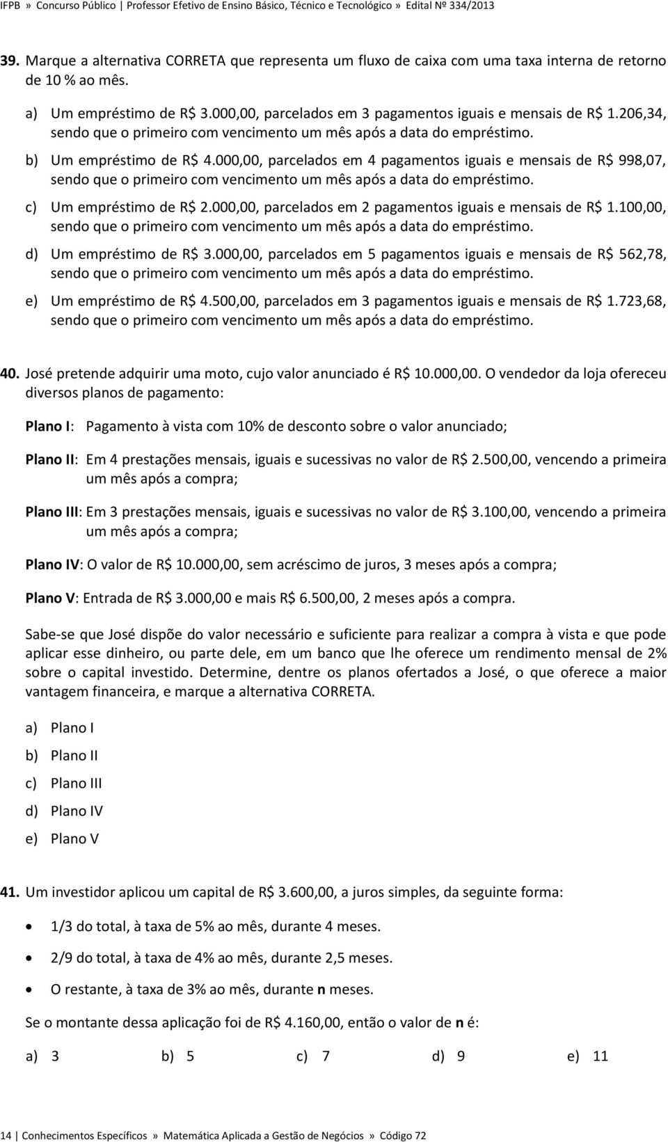 000,00, parcelados em 4 pagamentos iguais e mensais de R$ 998,07, sendo que o primeiro com vencimento um mês após a data do empréstimo. c) Um empréstimo de R$ 2.