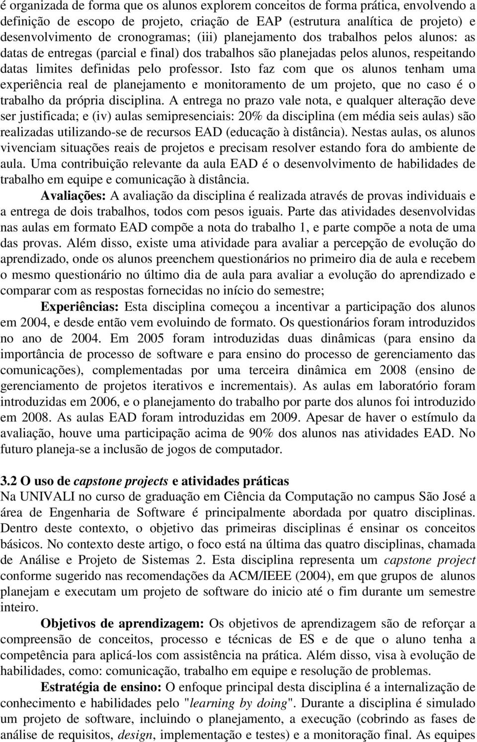 Isto faz com que os alunos tenham uma experiência real de planejamento e monitoramento de um projeto, que no caso é o trabalho da própria disciplina.