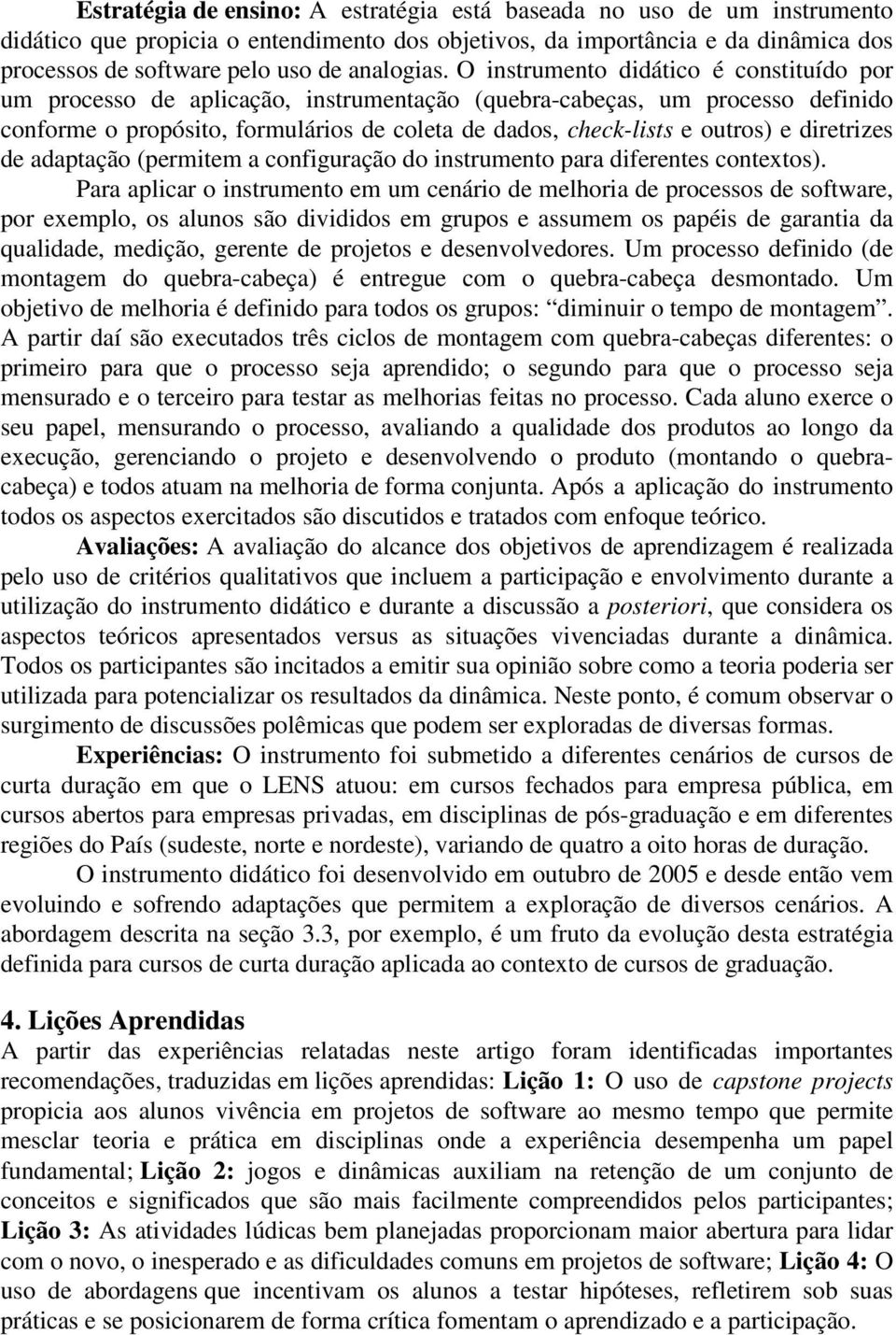 O instrumento didático é constituído por um processo de aplicação, instrumentação (quebra-cabeças, um processo definido conforme o propósito, formulários de coleta de dados, check-lists e outros) e