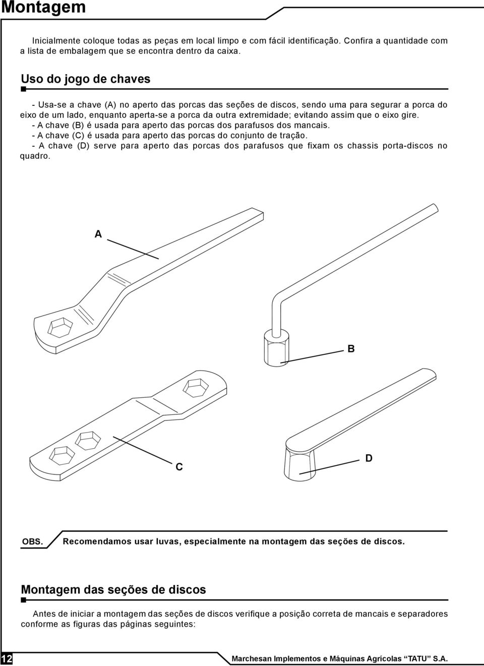 assim que o eixo gire. - A chave (B) é usada para aperto das porcas dos parafusos dos mancais. - A chave (C) é usada para aperto das porcas do conjunto de tração.