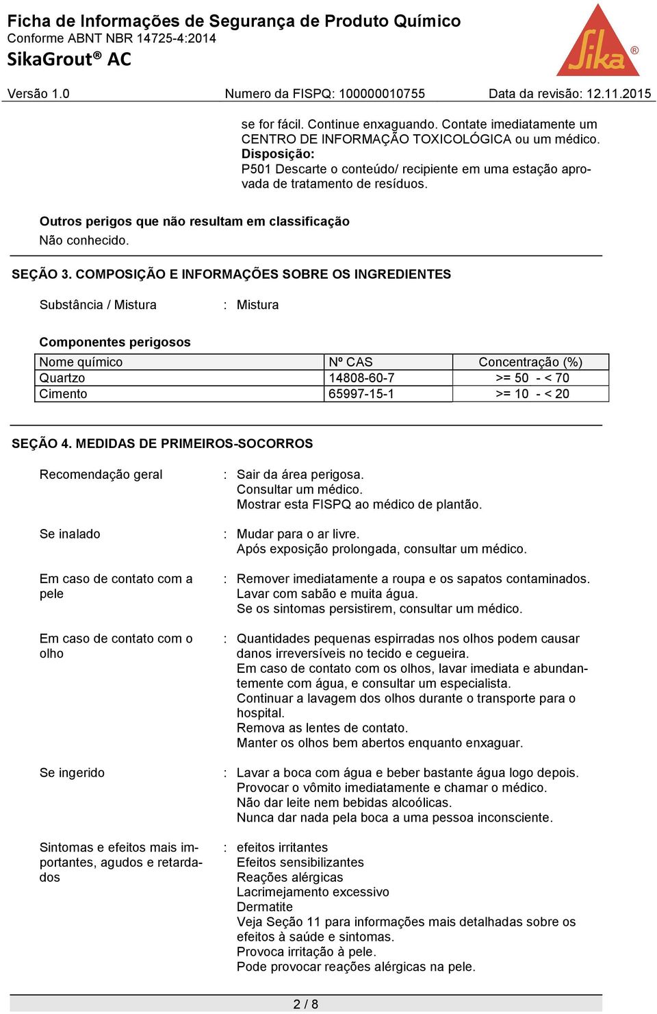 COMPOSIÇÃO E INFORMAÇÕES SOBRE OS INGREDIENTES Substância / Mistura : Mistura Componentes perigosos Nome químico Nº CAS Concentração (%) Quartzo 14808-60-7 >= 50 - < 70 Cimento 65997-15-1 >= 10 - <