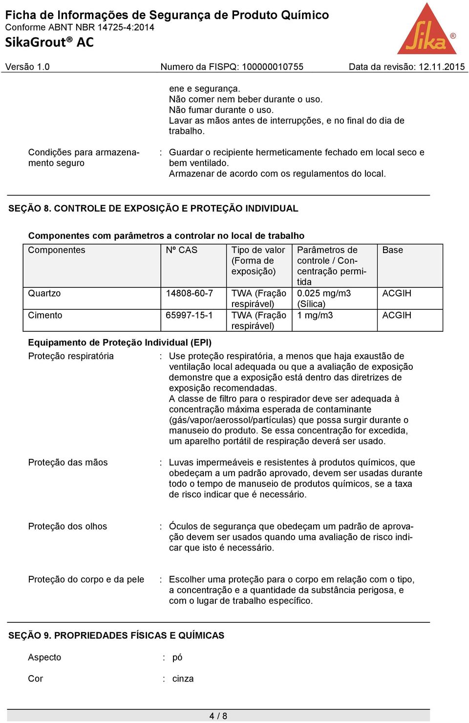 CONTROLE DE EXPOSIÇÃO E PROTEÇÃO INDIVIDUAL Componentes com parâmetros a controlar no local de trabalho Componentes Nº CAS Tipo de valor (Forma de exposição) Quartzo 14808-60-7 TWA (Fração