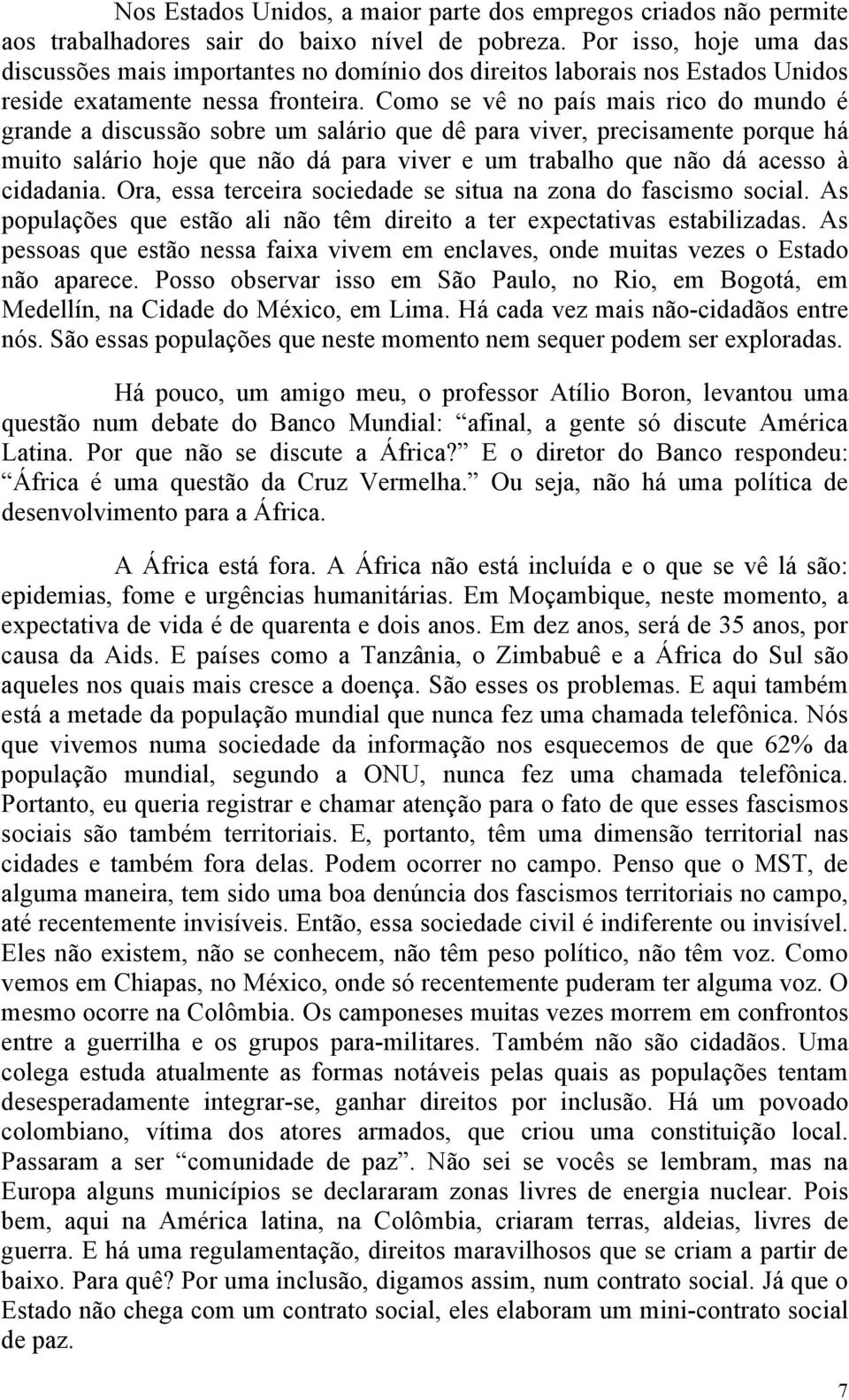 Como se vê no país mais rico do mundo é grande a discussão sobre um salário que dê para viver, precisamente porque há muito salário hoje que não dá para viver e um trabalho que não dá acesso à